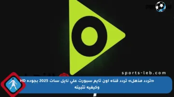 «تردد مذهل» تردد قناة اون تايم سبورت على نايل سات 2025 بجودة HD وكيفية تثبيته